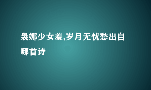 袅娜少女羞,岁月无忧愁出自哪首诗