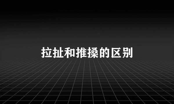 拉扯和推搡的区别