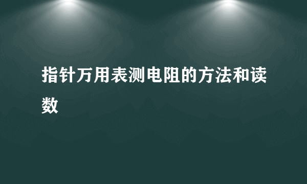 指针万用表测电阻的方法和读数