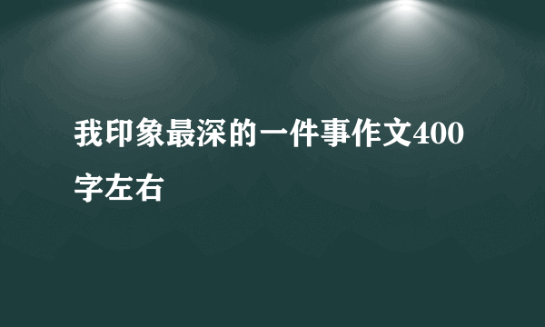 我印象最深的一件事作文400字左右