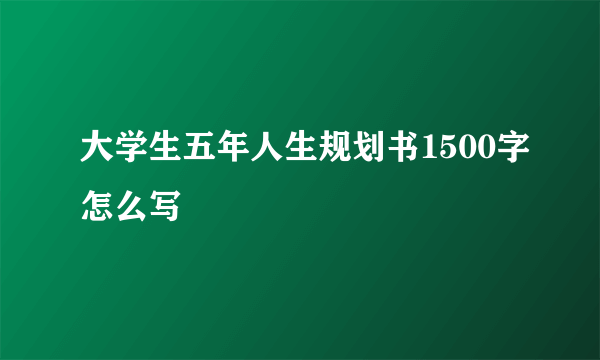 大学生五年人生规划书1500字怎么写