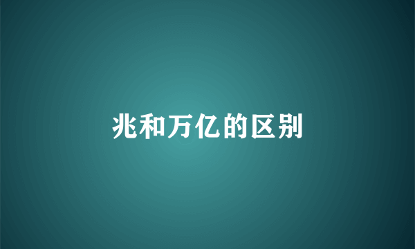 兆和万亿的区别