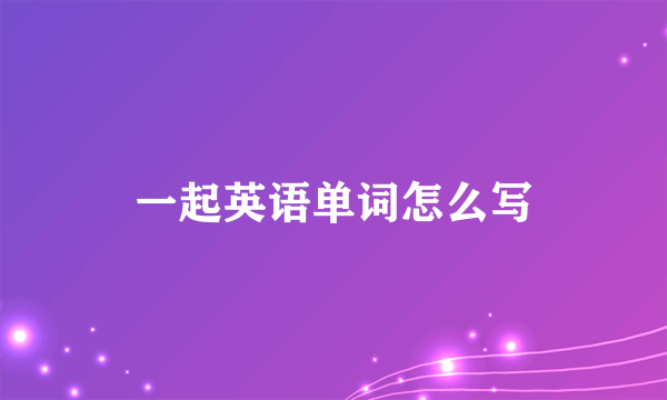 一起英语单词怎么写