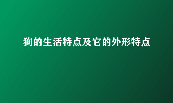 狗的生活特点及它的外形特点