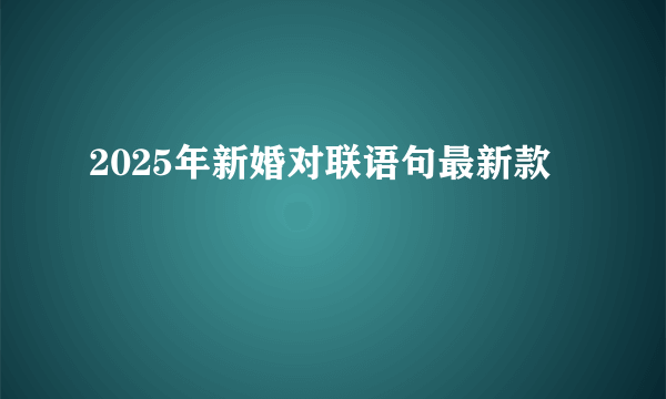 2025年新婚对联语句最新款