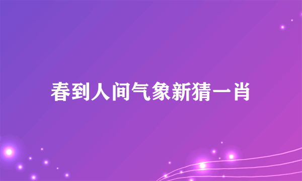 春到人间气象新猜一肖