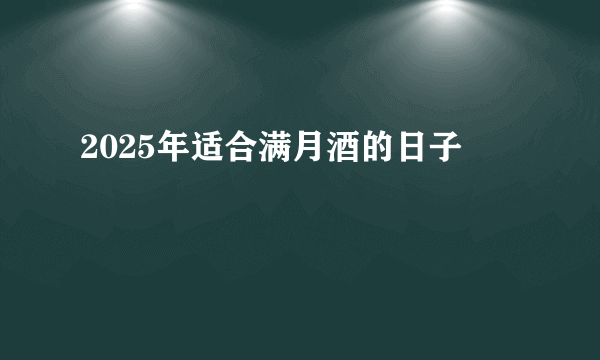 2025年适合满月酒的日子