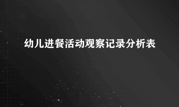 幼儿进餐活动观察记录分析表