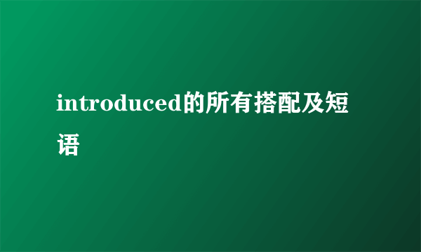 introduced的所有搭配及短语