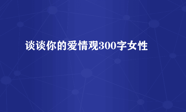 谈谈你的爱情观300字女性