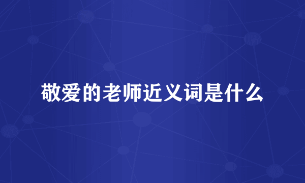 敬爱的老师近义词是什么