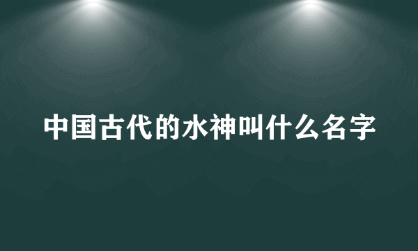 中国古代的水神叫什么名字