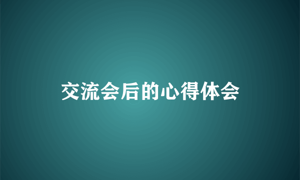 交流会后的心得体会