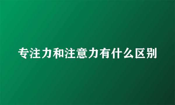 专注力和注意力有什么区别