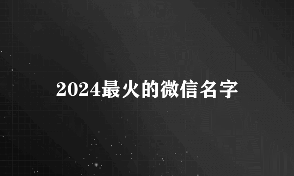 2024最火的微信名字