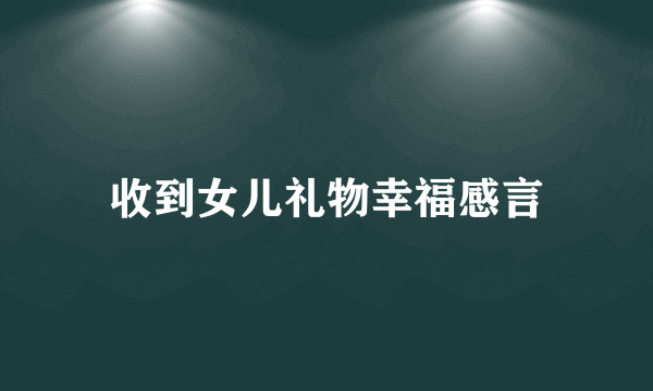 收到女儿礼物幸福感言