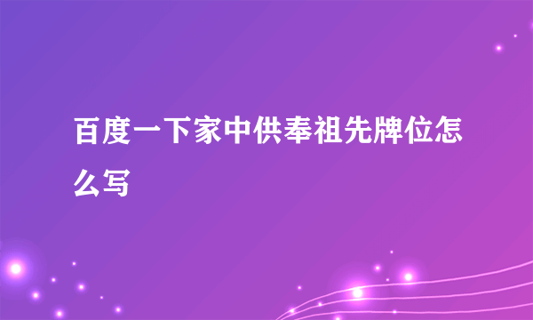 百度一下家中供奉祖先牌位怎么写