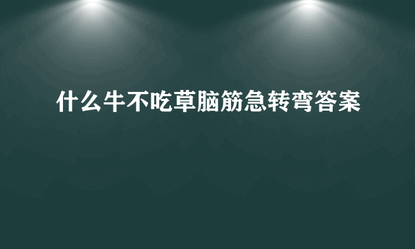 什么牛不吃草脑筋急转弯答案