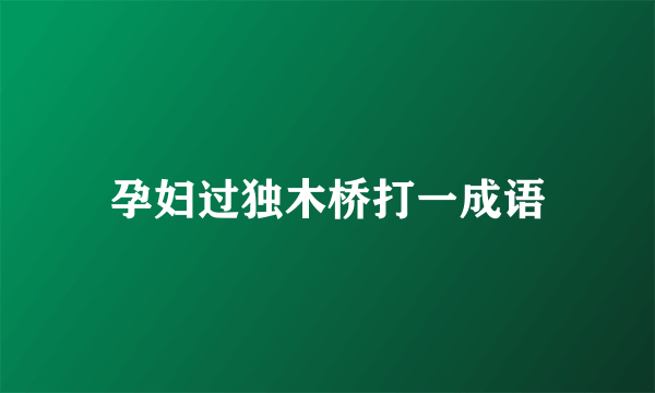 孕妇过独木桥打一成语