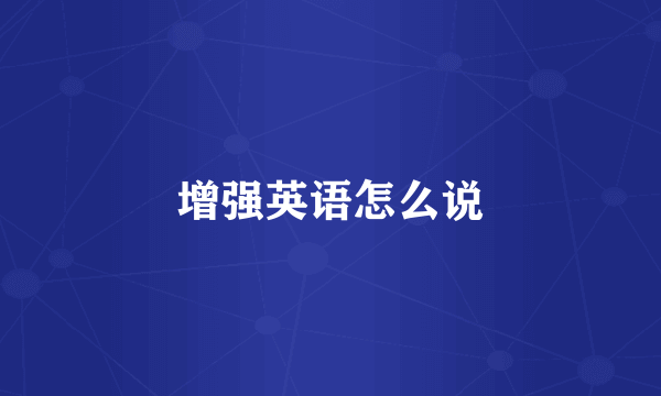 增强英语怎么说