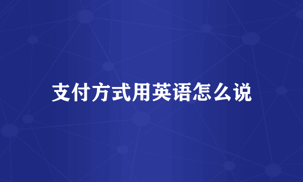 支付方式用英语怎么说