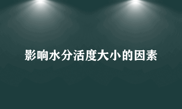 影响水分活度大小的因素