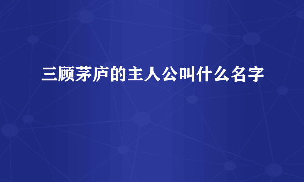 三顾茅庐的主人公叫什么名字