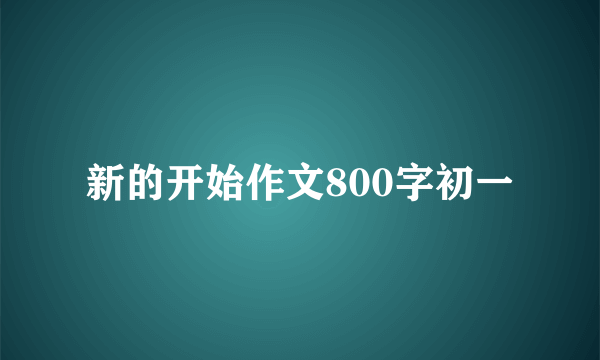 新的开始作文800字初一