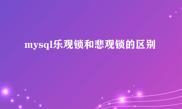mysql乐观锁和悲观锁的区别
