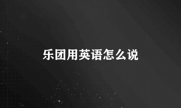 乐团用英语怎么说