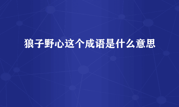 狼子野心这个成语是什么意思