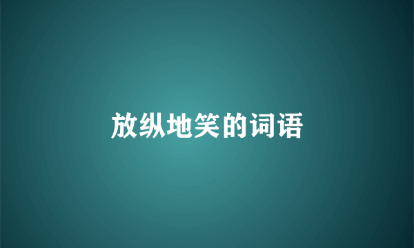 放纵地笑的词语