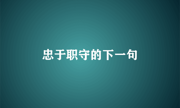 忠于职守的下一句