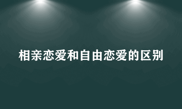 相亲恋爱和自由恋爱的区别