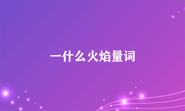 一什么火焰量词