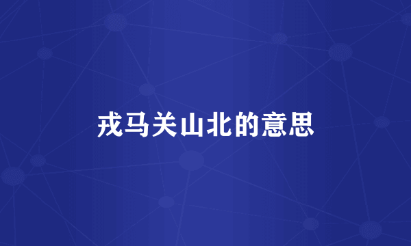 戎马关山北的意思