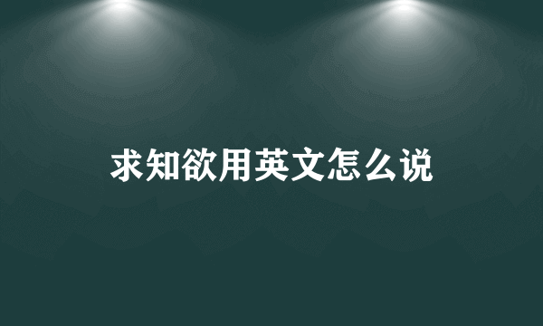 求知欲用英文怎么说