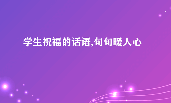 学生祝福的话语,句句暖人心