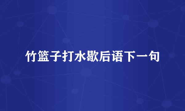 竹篮子打水歇后语下一句