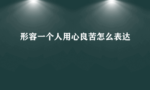 形容一个人用心良苦怎么表达