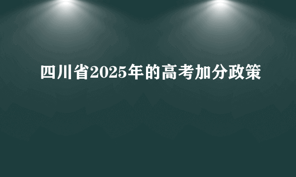 四川省2025年的高考加分政策