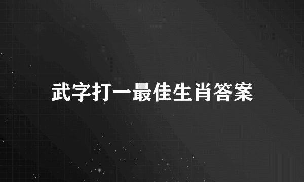 武字打一最佳生肖答案
