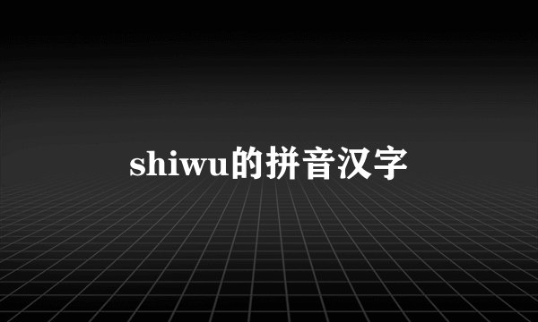 shiwu的拼音汉字