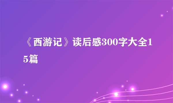 《西游记》读后感300字大全15篇