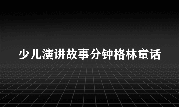 少儿演讲故事分钟格林童话