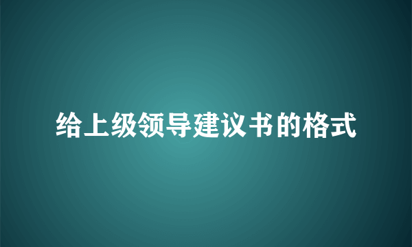给上级领导建议书的格式