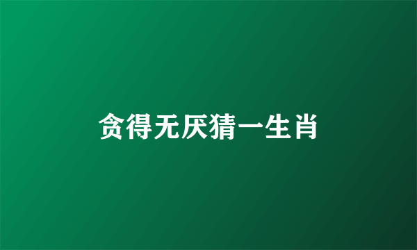 贪得无厌猜一生肖
