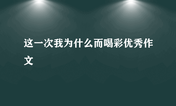 这一次我为什么而喝彩优秀作文