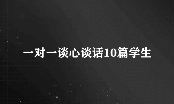 一对一谈心谈话10篇学生