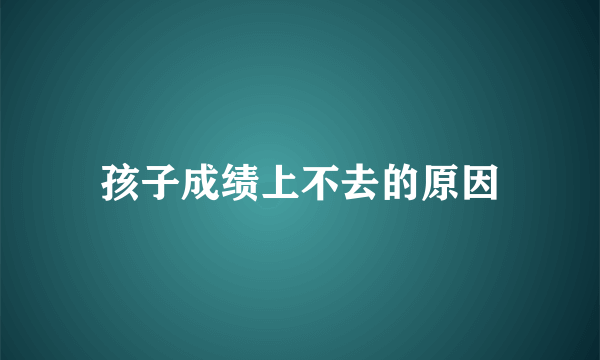 孩子成绩上不去的原因